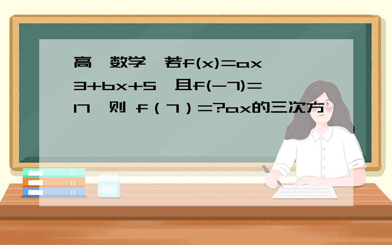 高一数学、若f(x)=ax`3+bx+5,且f(-7)=17,则 f（7）=?ax的三次方