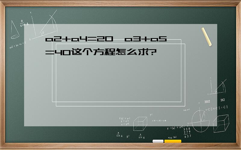 a2+a4=20,a3+a5=40这个方程怎么求?