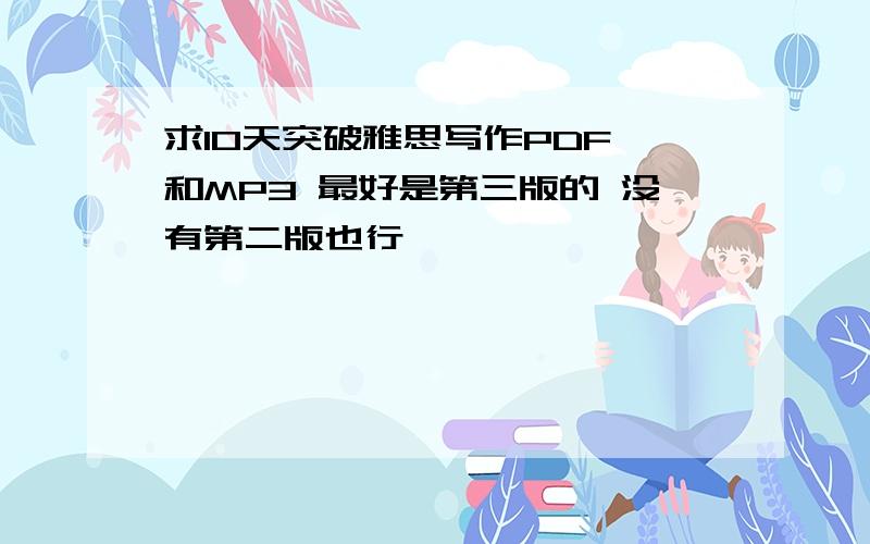 求10天突破雅思写作PDF 和MP3 最好是第三版的 没有第二版也行