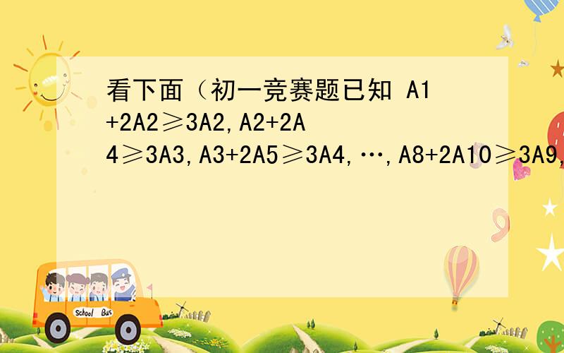 看下面（初一竞赛题已知 A1+2A2≥3A2,A2+2A4≥3A3,A3+2A5≥3A4,…,A8+2A10≥3A9,A9+2A1≥3A10,A10+2A2≥3A1和A1+…A10=100,求A1,A2…A9的值第一个是A1+2A2≥3A2 说下原因