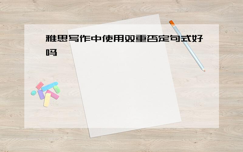 雅思写作中使用双重否定句式好吗