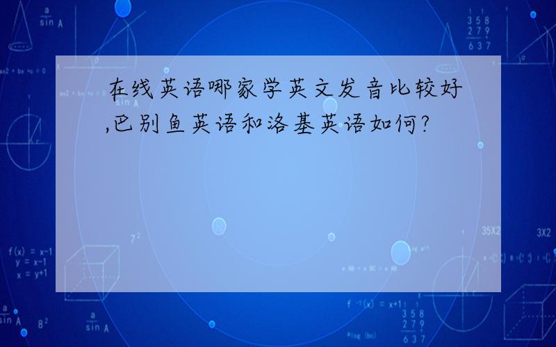 在线英语哪家学英文发音比较好,巴别鱼英语和洛基英语如何?