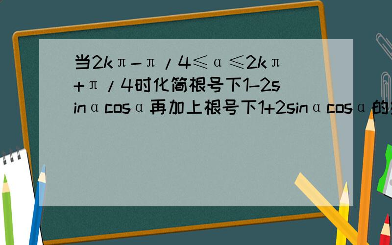 当2kπ-π/4≤α≤2kπ+π/4时化简根号下1-2sinαcosα再加上根号下1+2sinαcosα的结果是?