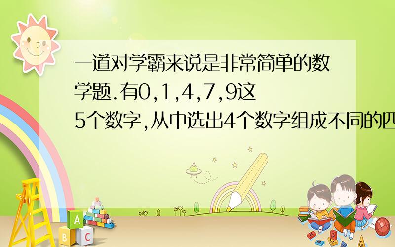 一道对学霸来说是非常简单的数学题.有0,1,4,7,9这5个数字,从中选出4个数字组成不同的四位数,如果从小到大排列起来,第91个数是________.要算式和解释!