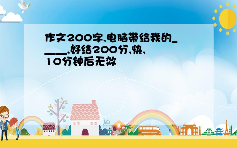 作文200字,电脑带给我的_____,好给200分,快,10分钟后无效