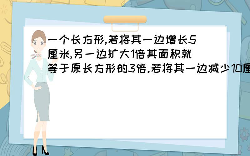 一个长方形,若将其一边增长5厘米,另一边扩大1倍其面积就等于原长方形的3倍.若将其一边减少10厘米,就成为一个正方形,此正方形的面积为多少c㎡