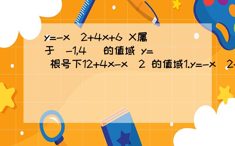 y=-x^2+4x+6 X属于(-1,4] 的值域 y= 根号下12+4x-x^2 的值域1.y=-x^2+4x+6 X属于(-1,4] 的值域2.y= 根号下12+4x-x^2 的值域