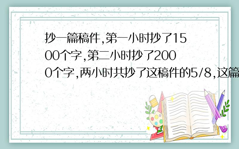 抄一篇稿件,第一小时抄了1500个字,第二小时抄了2000个字,两小时共抄了这稿件的5/8,这篇稿件共有多少个