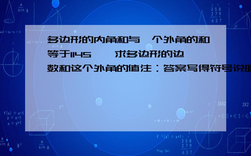 多边形的内角和与一个外角的和等于1145°,求多边形的边数和这个外角的值注：答案写得符号说明一下,看不懂