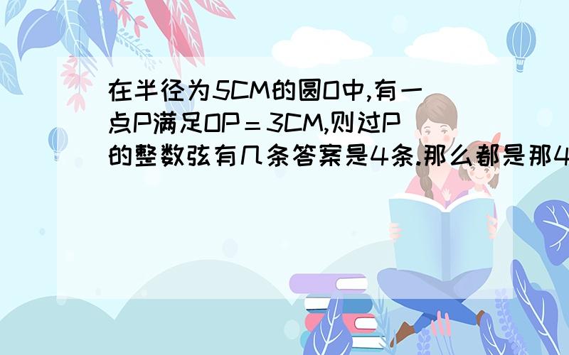 在半径为5CM的圆O中,有一点P满足OP＝3CM,则过P的整数弦有几条答案是4条.那么都是那4条?我只知道10cm还有三个怎么求?