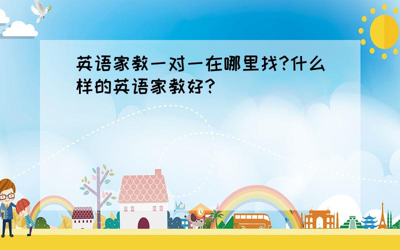 英语家教一对一在哪里找?什么样的英语家教好?