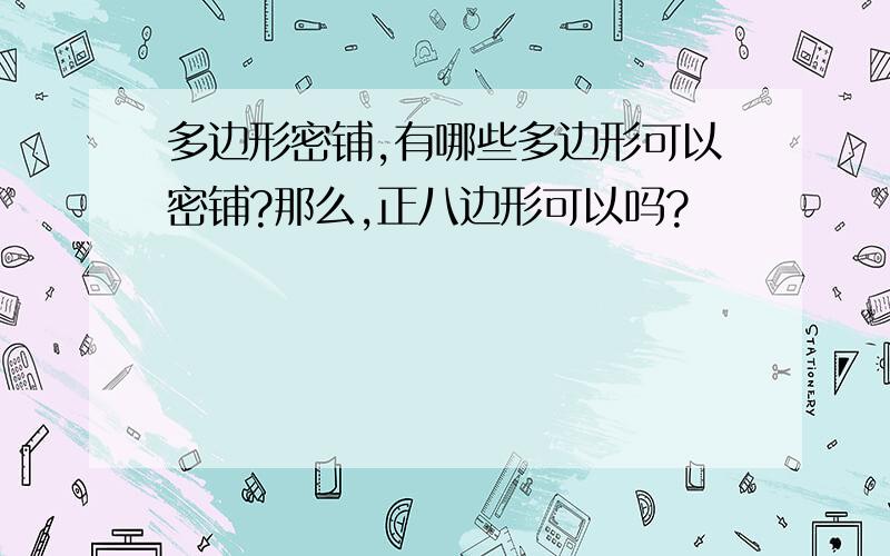 多边形密铺,有哪些多边形可以密铺?那么,正八边形可以吗?