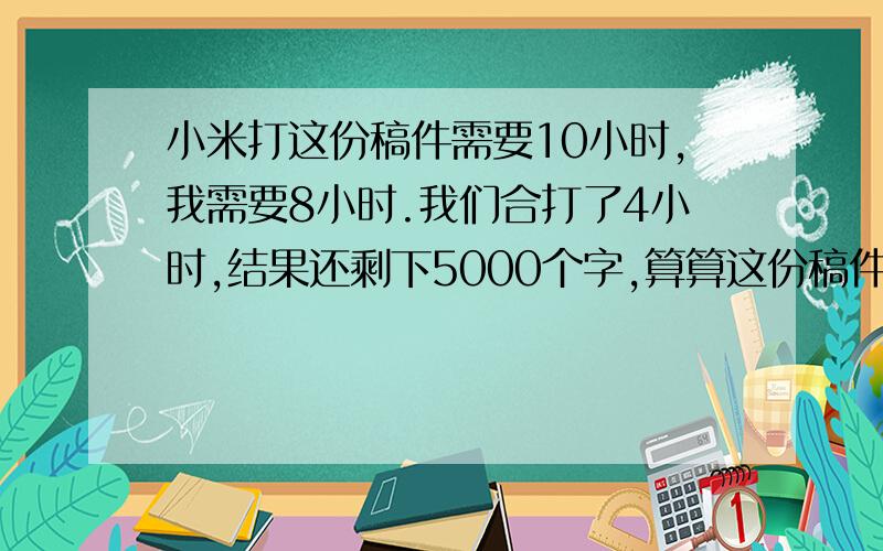 小米打这份稿件需要10小时,我需要8小时.我们合打了4小时,结果还剩下5000个字,算算这份稿件有多少个字.