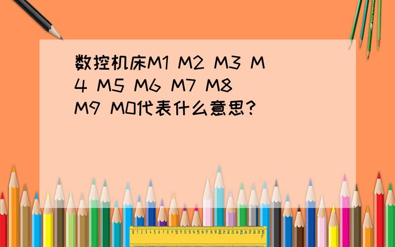 数控机床M1 M2 M3 M4 M5 M6 M7 M8 M9 M0代表什么意思?