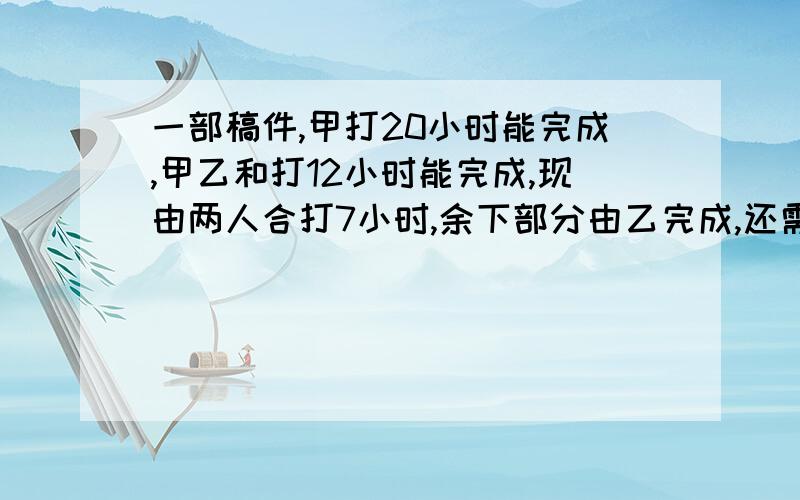 一部稿件,甲打20小时能完成,甲乙和打12小时能完成,现由两人合打7小时,余下部分由乙完成,还需要多少小时