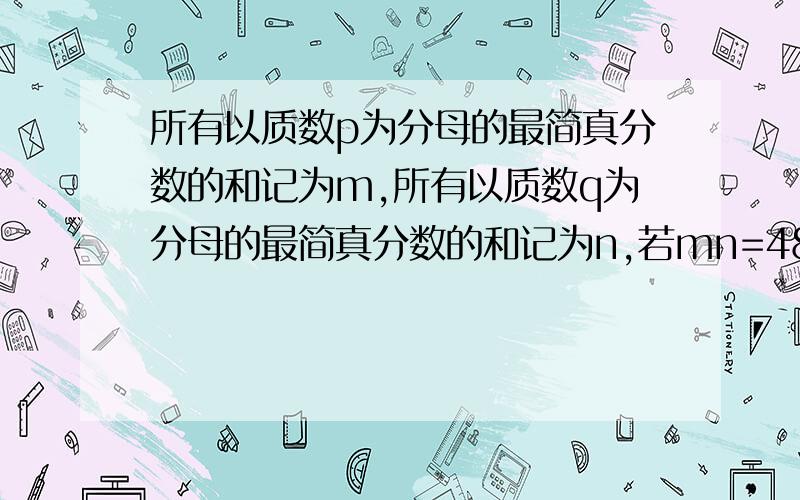 所有以质数p为分母的最简真分数的和记为m,所有以质数q为分母的最简真分数的和记为n,若mn=48,求（m+n）的可能值.