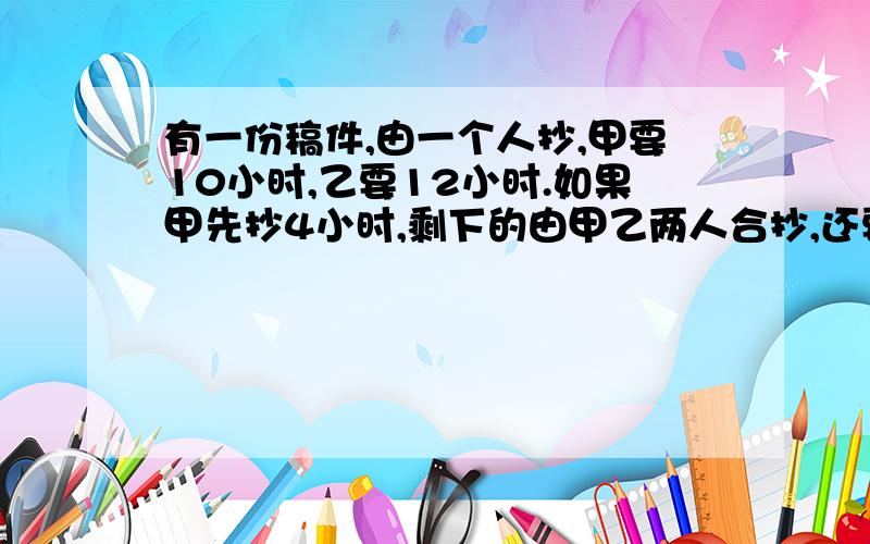 有一份稿件,由一个人抄,甲要10小时,乙要12小时.如果甲先抄4小时,剩下的由甲乙两人合抄,还要几小时?