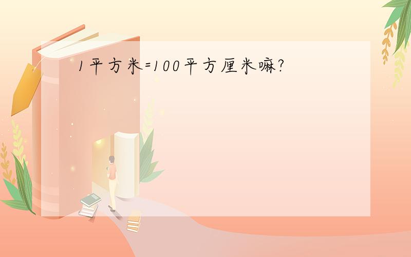 1平方米=100平方厘米嘛?