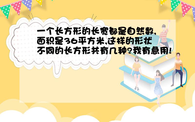 一个长方形的长宽都是自然数,面积是36平方米,这样的形状不同的长方形共有几种?我有急用!