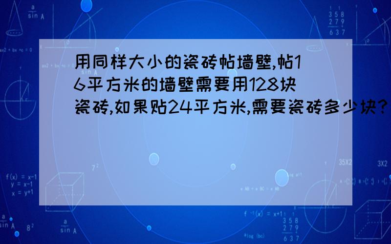 用同样大小的瓷砖帖墙壁,帖16平方米的墙壁需要用128块瓷砖,如果贴24平方米,需要瓷砖多少块?