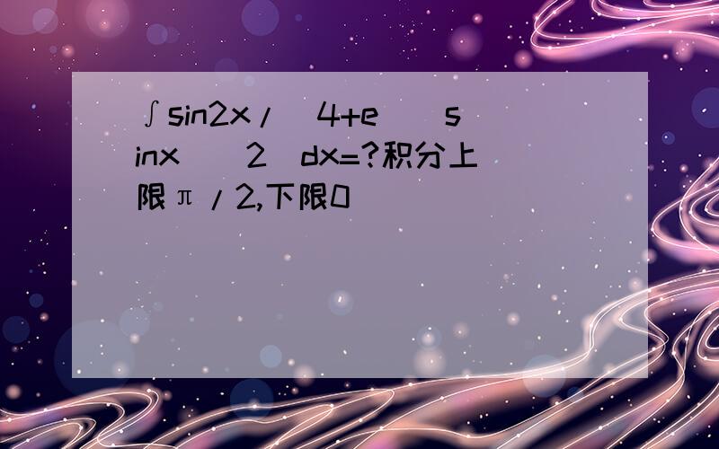 ∫sin2x/[4+e^(sinx)^2]dx=?积分上限π/2,下限0