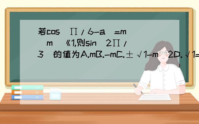 若cos(∏/6-a)=m(|m|《1,则sin(2∏/3)的值为A.mB.-mC.±√1-m^2D.√1=m^2则sin(2∏/3-a)的值为 还有D是√1-m^2