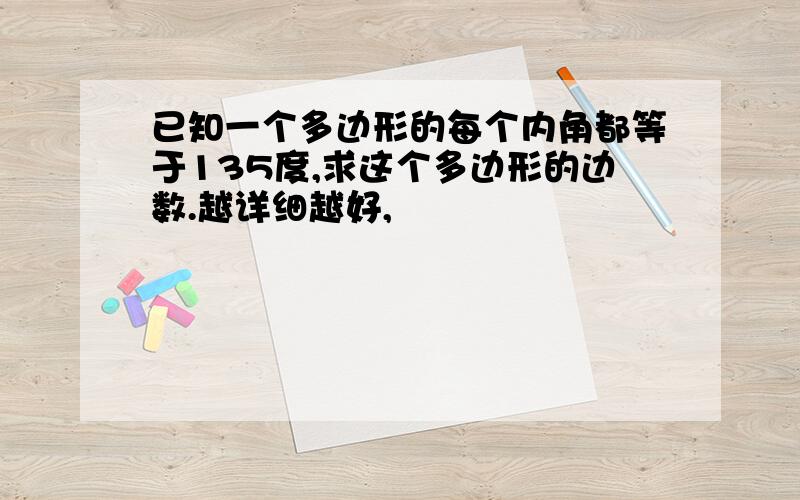 已知一个多边形的每个内角都等于135度,求这个多边形的边数.越详细越好,