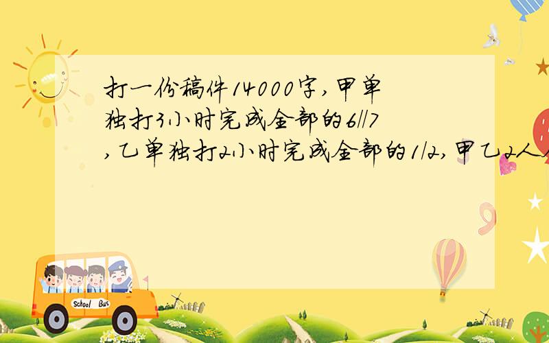 打一份稿件14000字,甲单独打3小时完成全部的6//7,乙单独打2小时完成全部的1/2,甲乙2人合打一小时,甲比乙多打多少字?