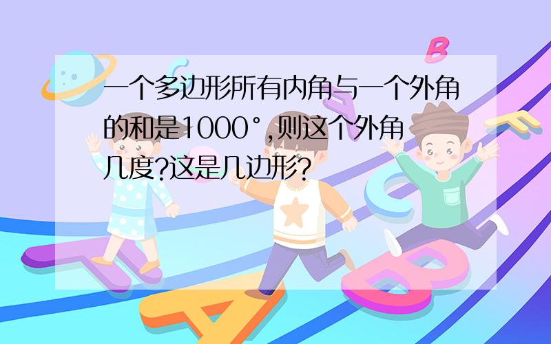 一个多边形所有内角与一个外角的和是1000°,则这个外角几度?这是几边形?