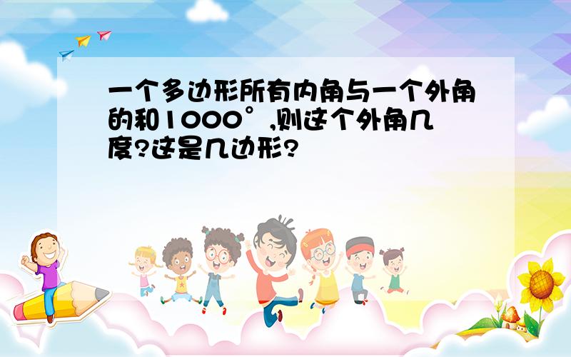 一个多边形所有内角与一个外角的和1000°,则这个外角几度?这是几边形?