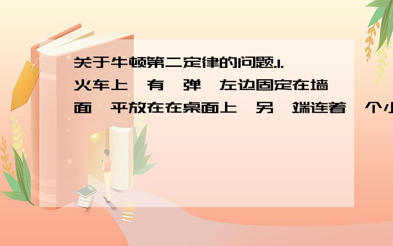 关于牛顿第二定律的问题.1.火车上,有一弹簧左边固定在墙面,平放在在桌面上,另一端连着一个小球,当小球向右运动右时,火车做什么运动?答案解释说弹簧向右拉伸时,合力向左,为什么?弹簧向