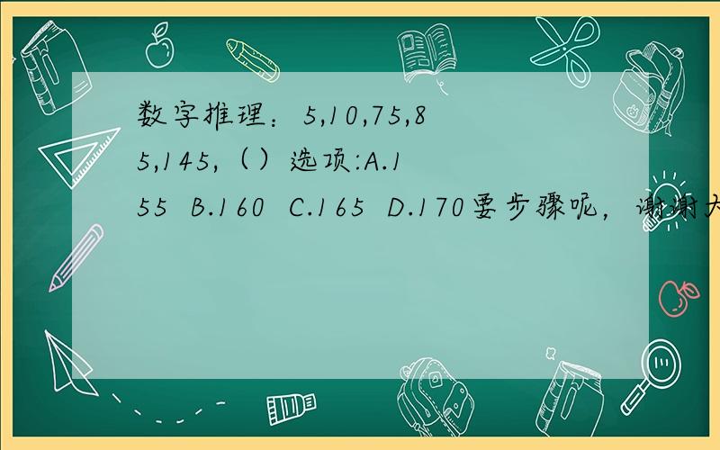 数字推理：5,10,75,85,145,（）选项:A.155  B.160  C.165  D.170要步骤呢，谢谢大家拉~`