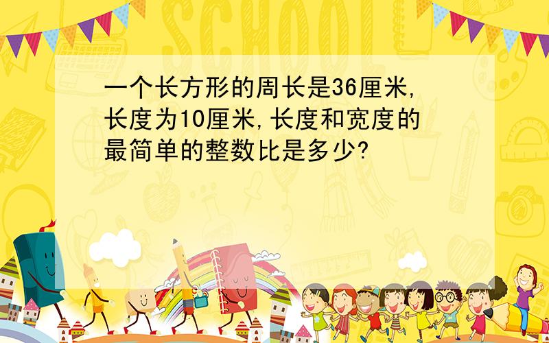 一个长方形的周长是36厘米,长度为10厘米,长度和宽度的最简单的整数比是多少?