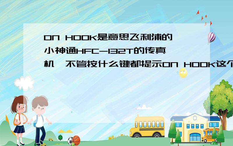 ON HOOK是意思飞利浦的小神通HFC-132T的传真机,不管按什么键都提示ON HOOK这个 这个是提示什么!