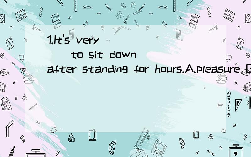 1.It's very_____to sit down after standing for hours.A.pleasure B.pleased C.pleasant D.please2.The two friend were very ____to see each other again.A.pleaswe B.pleased C.please D.pleasant3.---Thank you to help me.---With my___(高兴）4.The smile on