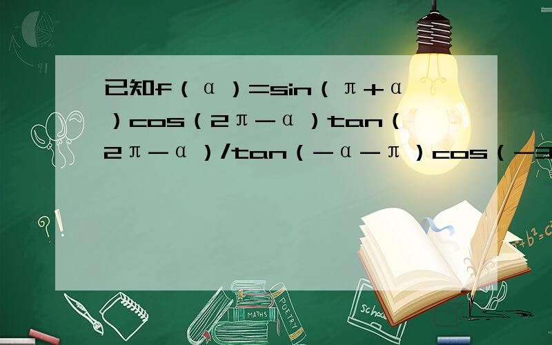 已知f（α）=sin（π+α）cos（2π-α）tan（2π-α）/tan（-α-π）cos（-3π/2-α）麻烦您帮我求⑴如果α=-1860°,求f（α） ⑵如果cos（α-3π/2）=3/5,求f（α）的值 麻烦您了,