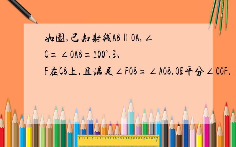 如图,已知射线AB‖OA,∠C=∠OAB=100°,E、F在CB上,且满足∠FOB=∠AOB,OE平分∠COF.（问题如下）1.求∠EOB的度数；2.若平行移动AB,那么∠OBC：∠OFC的值是否随之发生变化?若变化,找出变化规律；若不变