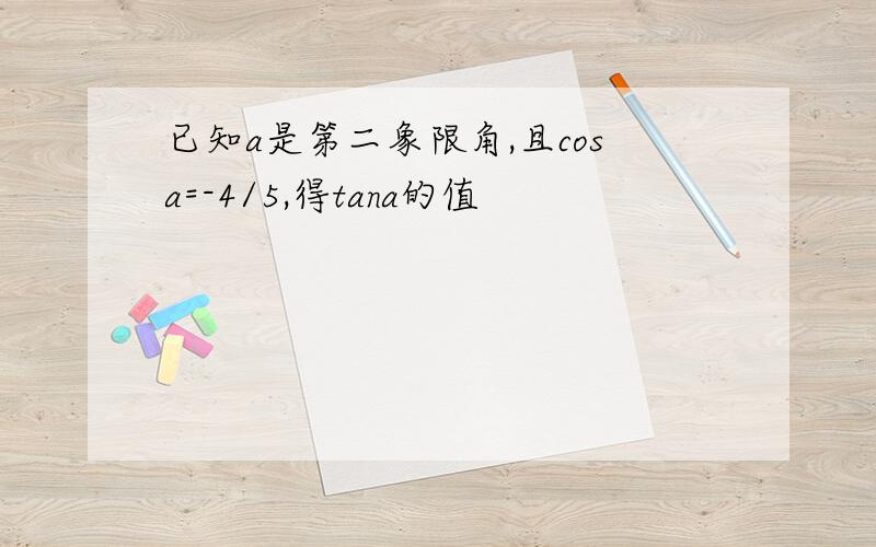 已知a是第二象限角,且cosa=-4/5,得tana的值