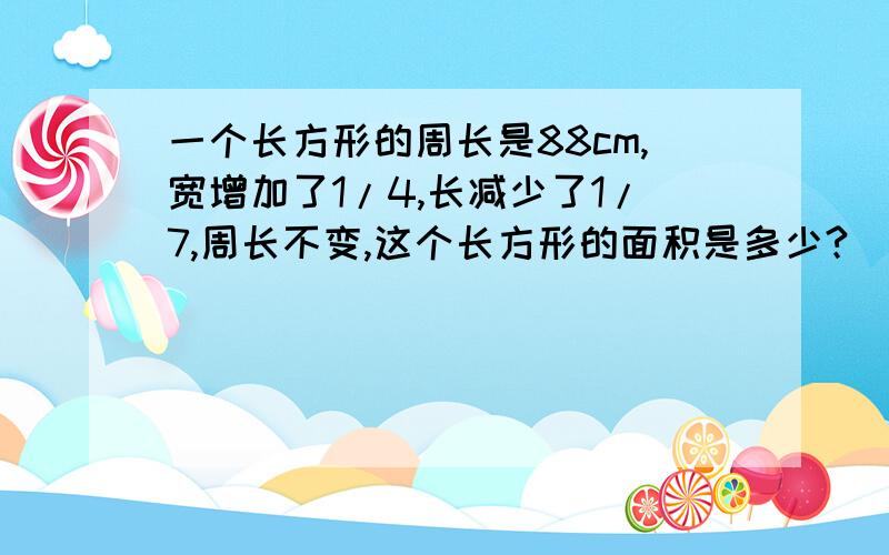 一个长方形的周长是88cm,宽增加了1/4,长减少了1/7,周长不变,这个长方形的面积是多少?