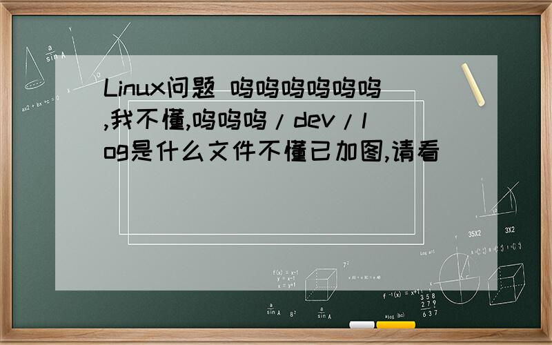 Linux问题 呜呜呜呜呜呜,我不懂,呜呜呜/dev/log是什么文件不懂已加图,请看