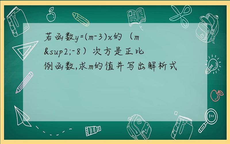 若函数y=(m-3)x的（m²-8）次方是正比例函数,求m的值并写出解析式