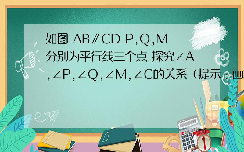 如图 AB∥CD P,Q,M分别为平行线三个点 探究∠A,∠P,∠Q,∠M,∠C的关系（提示：画辅助线）