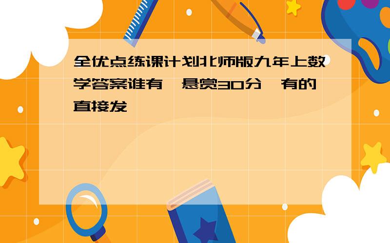 全优点练课计划北师版九年上数学答案谁有,悬赏30分,有的直接发