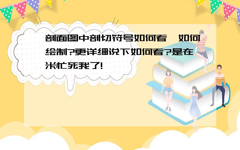 剖面图中剖切符号如何看,如何绘制?更详细说下如何看?是在米忙死我了!