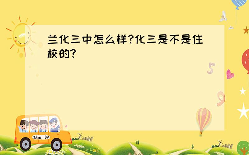 兰化三中怎么样?化三是不是住校的?