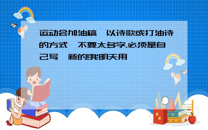 运动会加油稿,以诗歌或打油诗的方式,不要太多字.必须是自己写,新的!我明天用