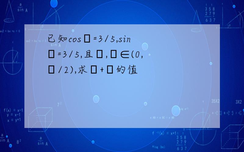 已知cosα=3/5,sinβ=3/5,且α,β∈(0,π/2),求α+β的值