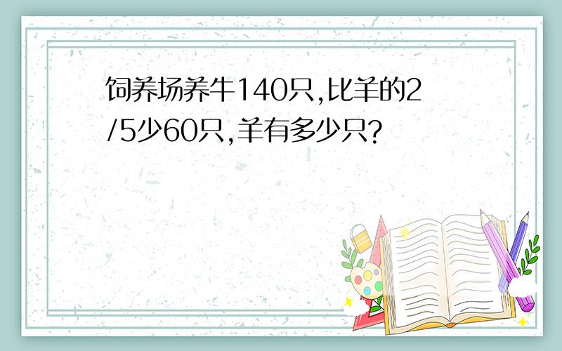 饲养场养牛140只,比羊的2/5少60只,羊有多少只?