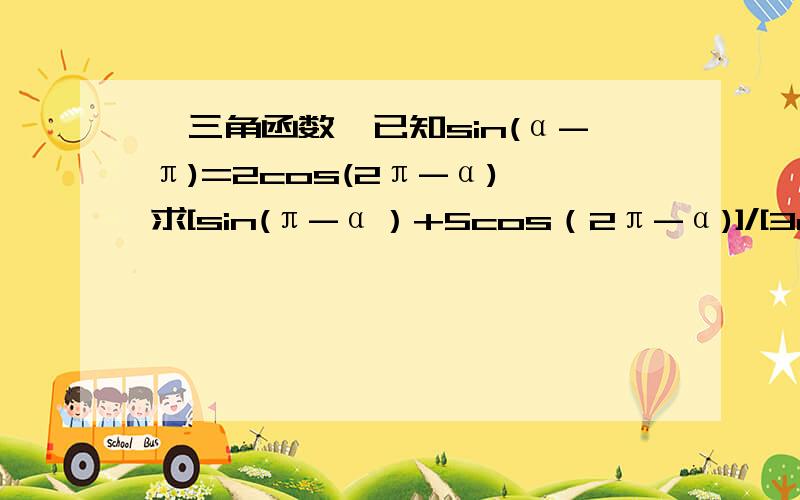 【三角函数】已知sin(α-π)=2cos(2π-α),求[sin(π-α）+5cos（2π-α)]/[3cos(π-α）-sin（-α)]