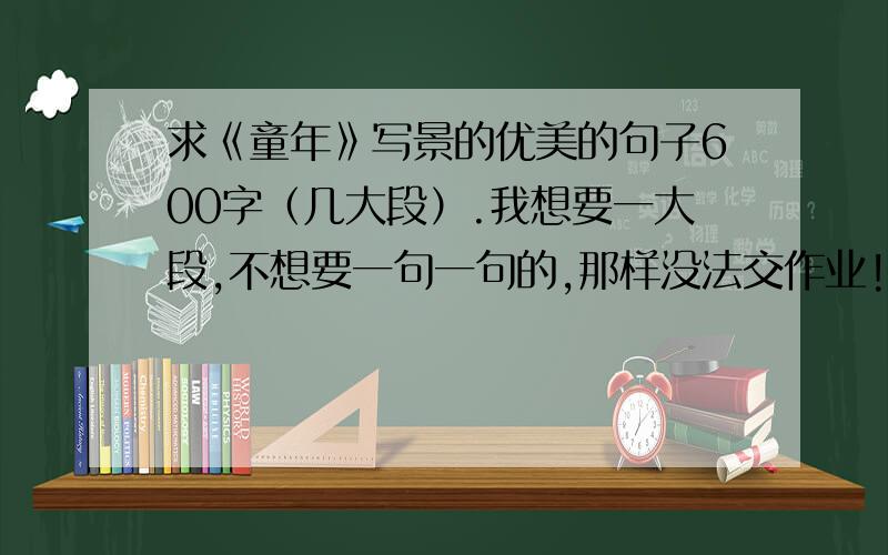 求《童年》写景的优美的句子600字（几大段）.我想要一大段,不想要一句一句的,那样没法交作业!